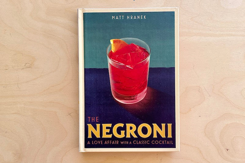 The Negroni: A Love Affair With a Classic Cocktail by Matt Hranek